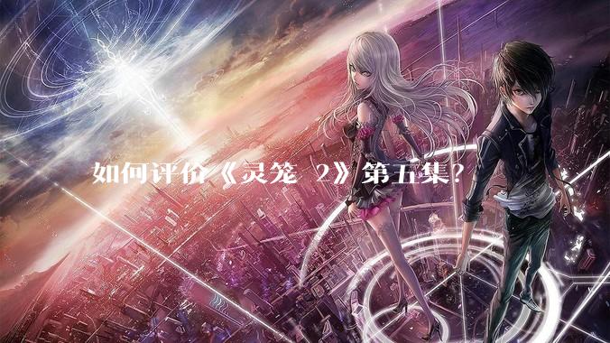 如何评价《灵笼 2》第五集?
