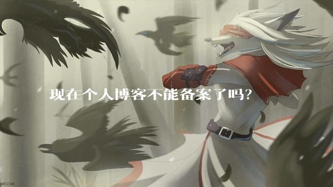 现在个人博客不能备案了吗?