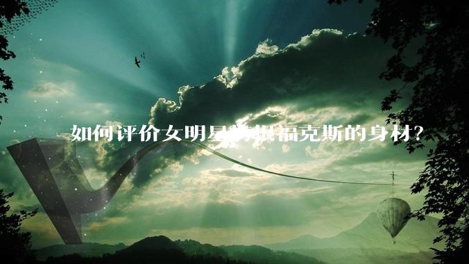 如何评价女明星梅根福克斯的身材?