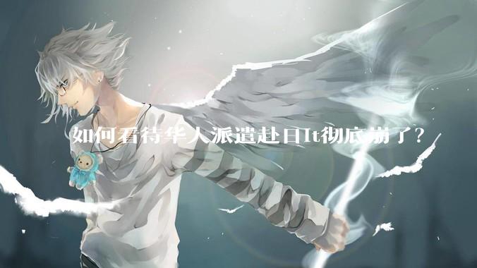 如何看待华人派遣赴日it彻底崩了?