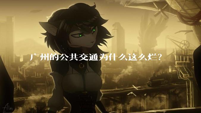 广州的公共交通为什么这么烂?