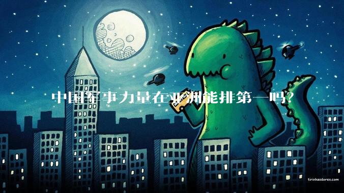 中国军事力量在亚洲能排第一吗?