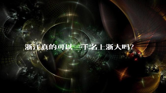 浙江真的可以三千名上浙大吗?